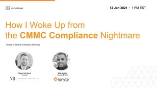 LIVE WEBINAR
How I Woke Up from
the CMMC Compliance Nightmare
12 Jan 2021 1 PM EST
Hosted by Federal Publications Seminars
Bryan Van Brunt
Founder
Max Aulakh
Founder & CEO
 