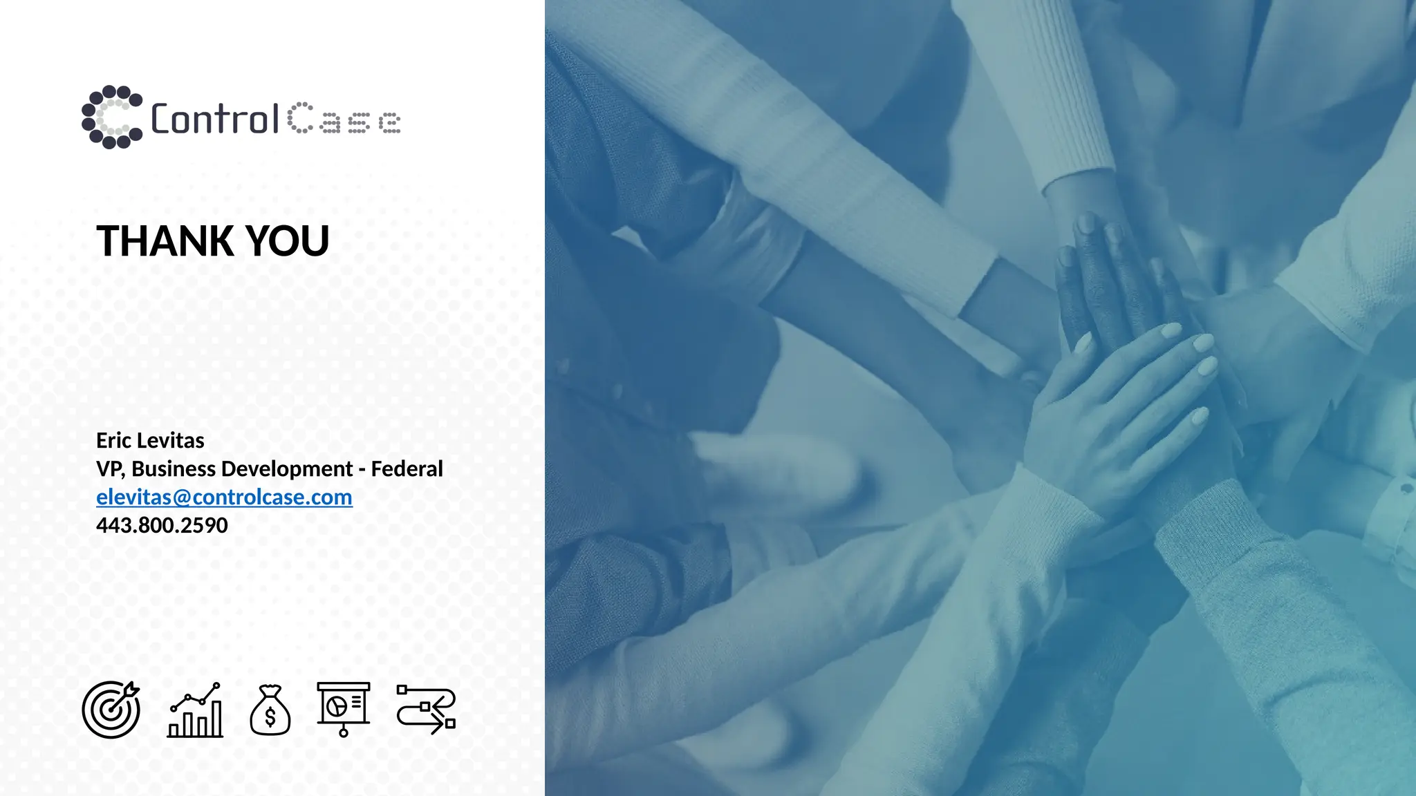THANK YOU
Eric Levitas
VP, Business Development - Federal
elevitas@controlcase.com
443.800.2590
 