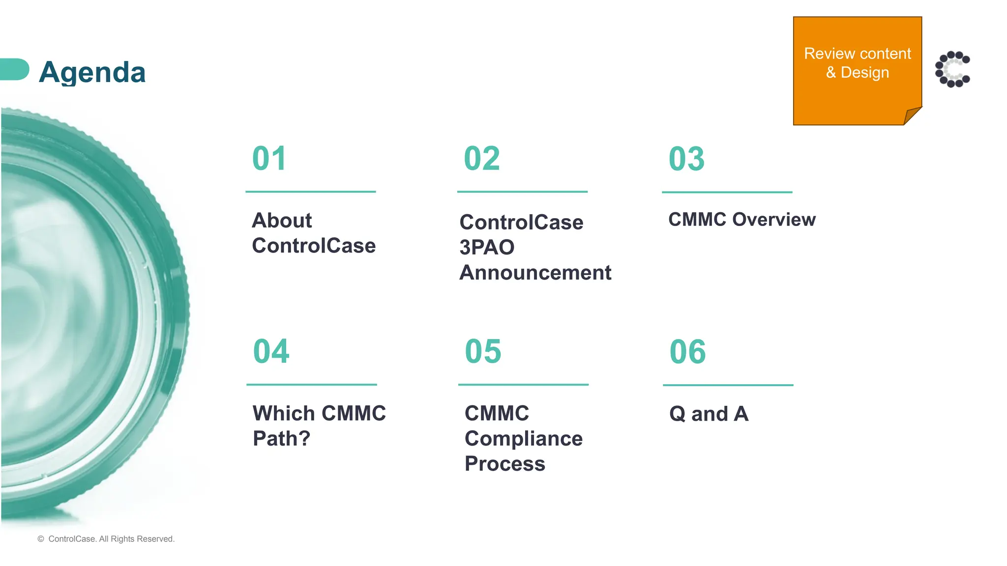 © ControlCase. All Rights Reserved.
Agenda
About
ControlCase
ControlCase
3PAO
Announcement
CMMC Overview
01 02 03
Which CMMC
Path?
CMMC
Compliance
Process
Q and A
04 05 06
Review content
& Design
 