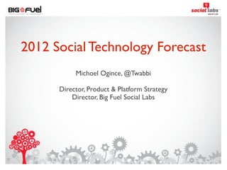 2012 Social Technology Forecast
           Michoel Ogince, @Twabbi

      Director, Product & Platform Strategy
          Director, Big Fuel Social Labs




                        1
 