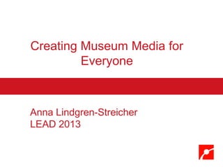 Creating Museum Media for
Everyone
Anna Lindgren-Streicher
LEAD 2013
 