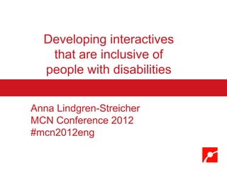 Developing interactives
   that are inclusive of
  people with disabilities


Anna Lindgren-Streicher
MCN Conference 2012
#mcn2012eng
 