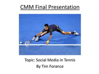 CMM Final Presentation
Topic: Social Media in Tennis
By Tim Forance
 