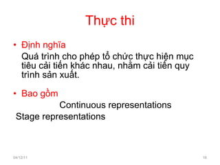 Thực thi Định nghĩa Quá trình cho phép tổ chức thực hiện mục tiêu cải tiến khác nhau, nhằm cải tiến quy trình sản xuất. Bao gồm   Continuous representations Stage representations 04/12/11 