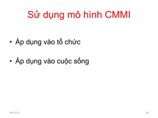 Sử dụng mô hình CMMI Áp dụng vào tổ chức Áp dụng vào cuộc sống 04/12/11 