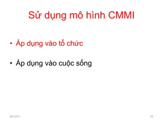 Sử dụng mô hình CMMI Áp dụng vào tổ chức Áp dụng vào cuộc sống 04/12/11 