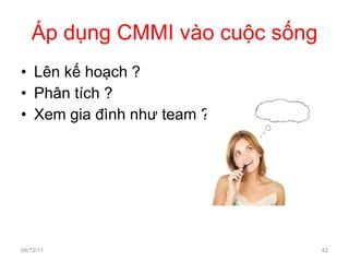 Áp dụng CMMI vào cuộc sống Lên kế hoạch ? Phân tích ? Xem gia đình như team ? 04/12/11 