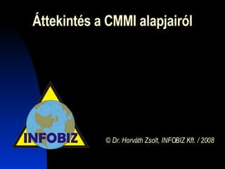 Áttekintés a CMMI alapjairól © Dr. Horváth Zsolt, INFOBIZ Kft. / 2008 