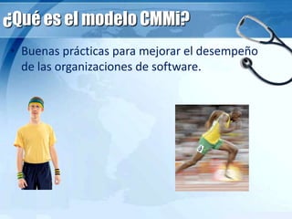 ¿Qué es el modelo CMMi?
• Buenas prácticas para mejorar el desempeño
de las organizaciones de software.
 