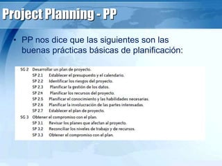 Project Planning - PP
• PP nos dice que las siguientes son las
buenas prácticas básicas de planificación:
 