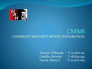 CAPABILITY MATURITY MODEL INTEGRATION
Álvarez, Wilsandy V-20.826.210
Castillo, Kerwint V-18.809.593
García, María F. V-20.676.063
 