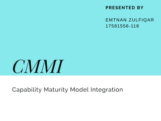 PRESENTED BY
EMTNAN ZULFIQAR
17581556-118
CMMI
Capability Maturity Model Integration
 