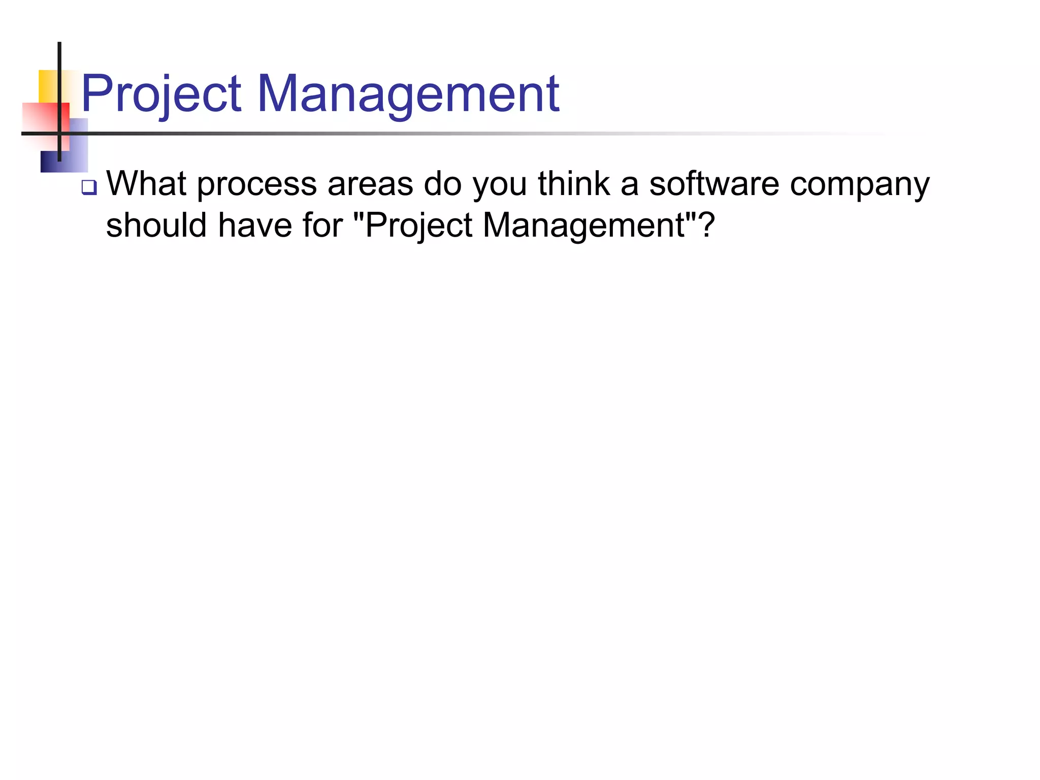 Project Management
 What process areas do you think a software company
should have for "Project Management"?
 