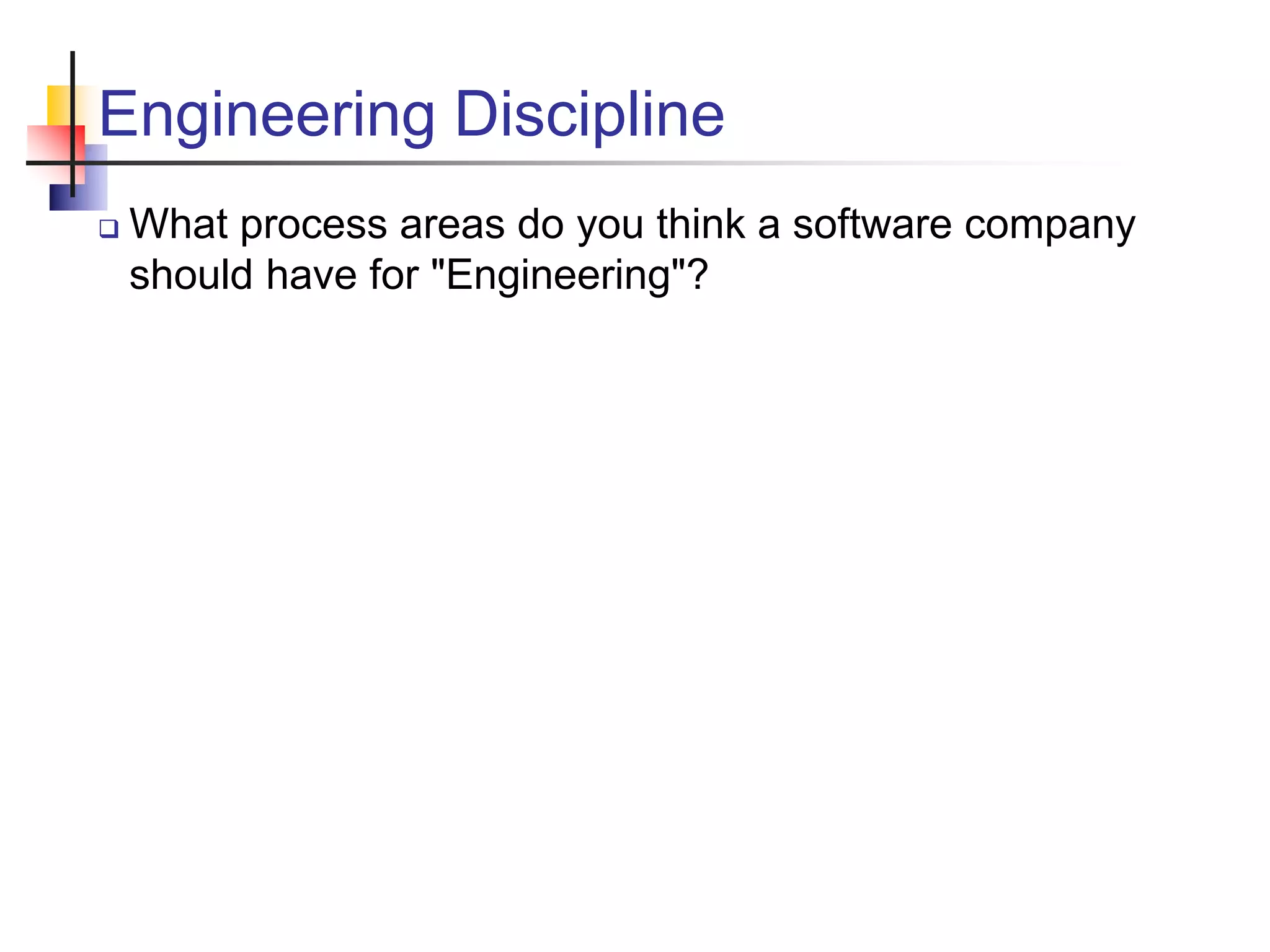 Engineering Discipline
 What process areas do you think a software company
should have for "Engineering"?
 