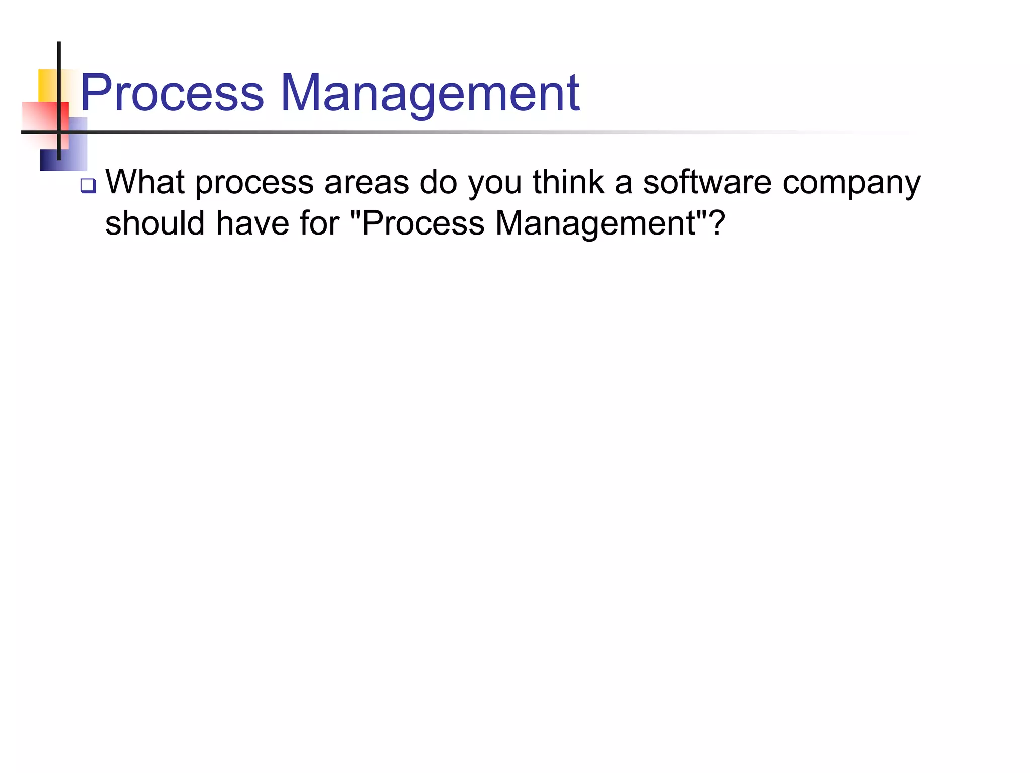 Process Management
 What process areas do you think a software company
should have for "Process Management"?
 