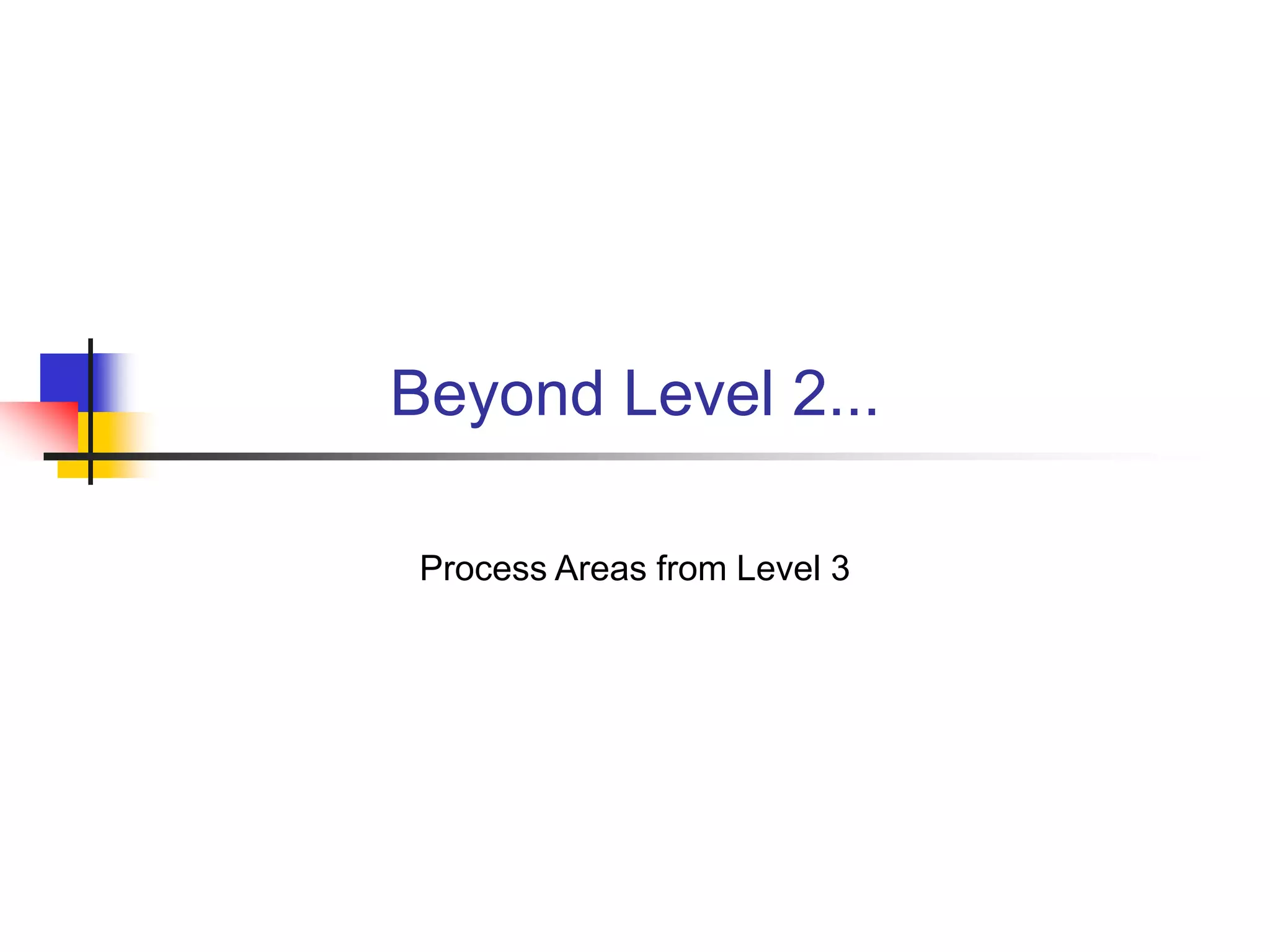 Beyond Level 2...
Process Areas from Level 3
 