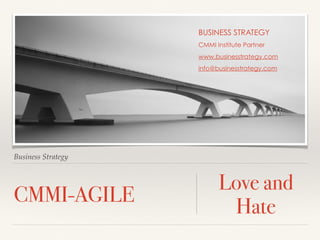 BUSINESS STRATEGY 
CMMI Institute Partner 
www.businesstrategy.com 
info@businesstrategy.com 
Business Strategy 
CMMI-AGILE Love and 
Hate 
 