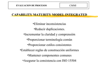 EVALUACION DE PROCESOS CMMI <ul><li>CAPABILITY MATURITY MODEL INTEGRATED </li></ul><ul><li>Eliminar inconsistencias </li><...