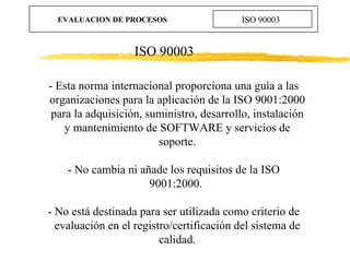 EVALUACION DE PROCESOS ISO 90003 - Esta norma internacional proporciona una guía a las organizaciones para la aplicación d...