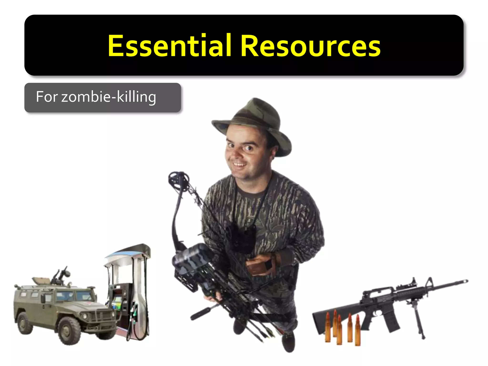 Essential Resources
For zombie-killing
 