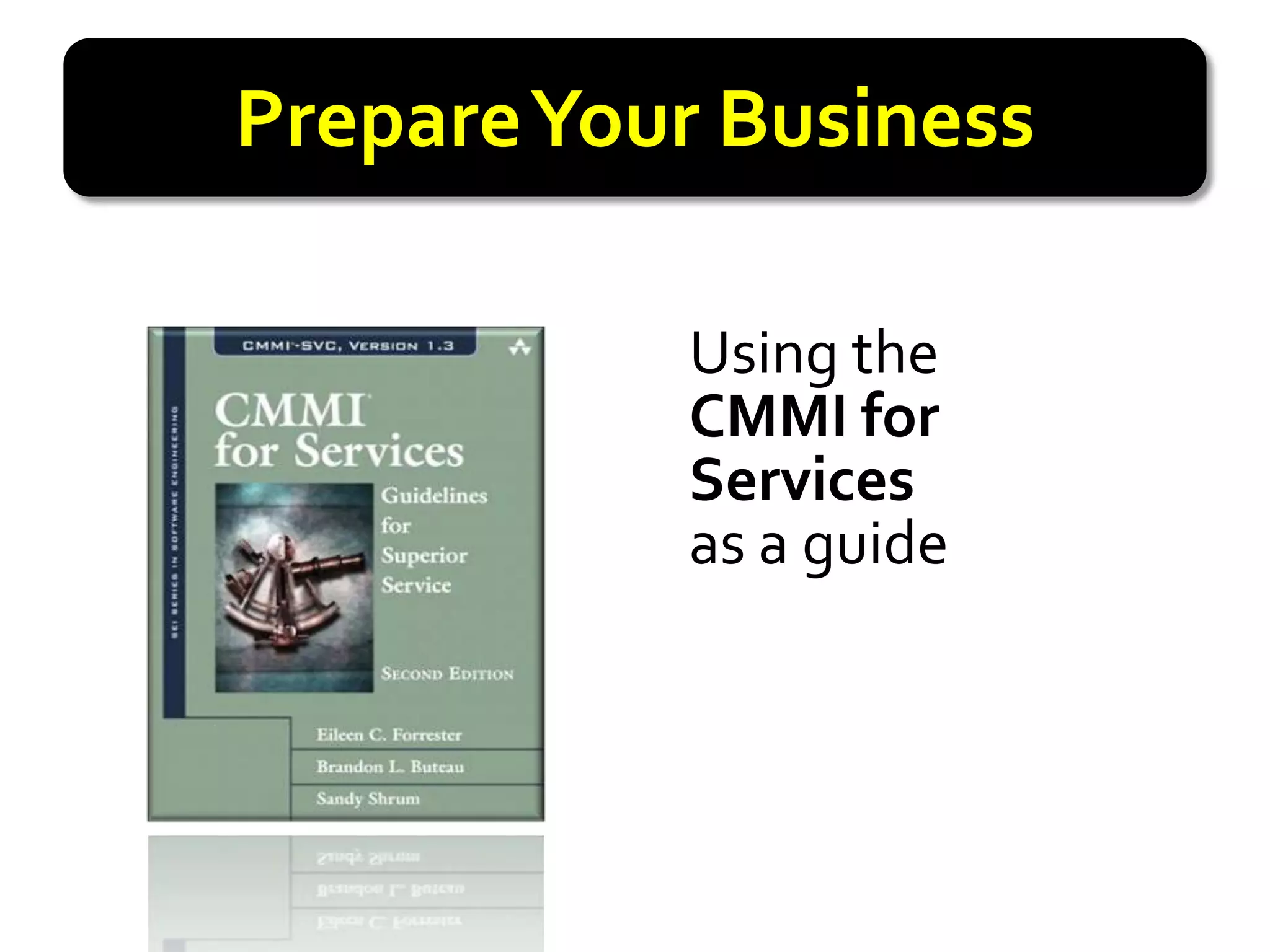 Prepare Your Business

           Using the
           CMMI for
           Services
           as a guide
 