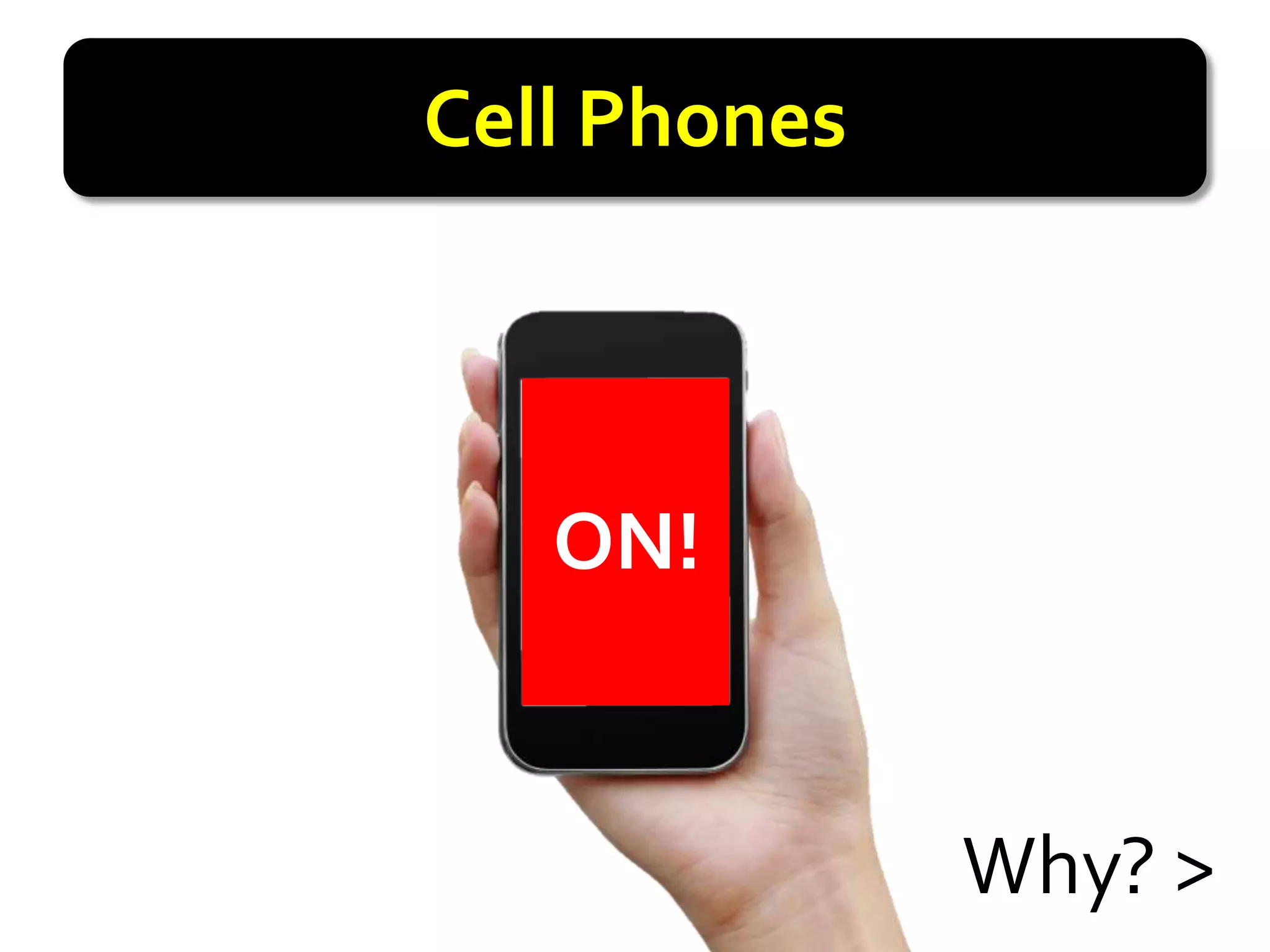 Cell Phones



   ON!


              Why? >
 