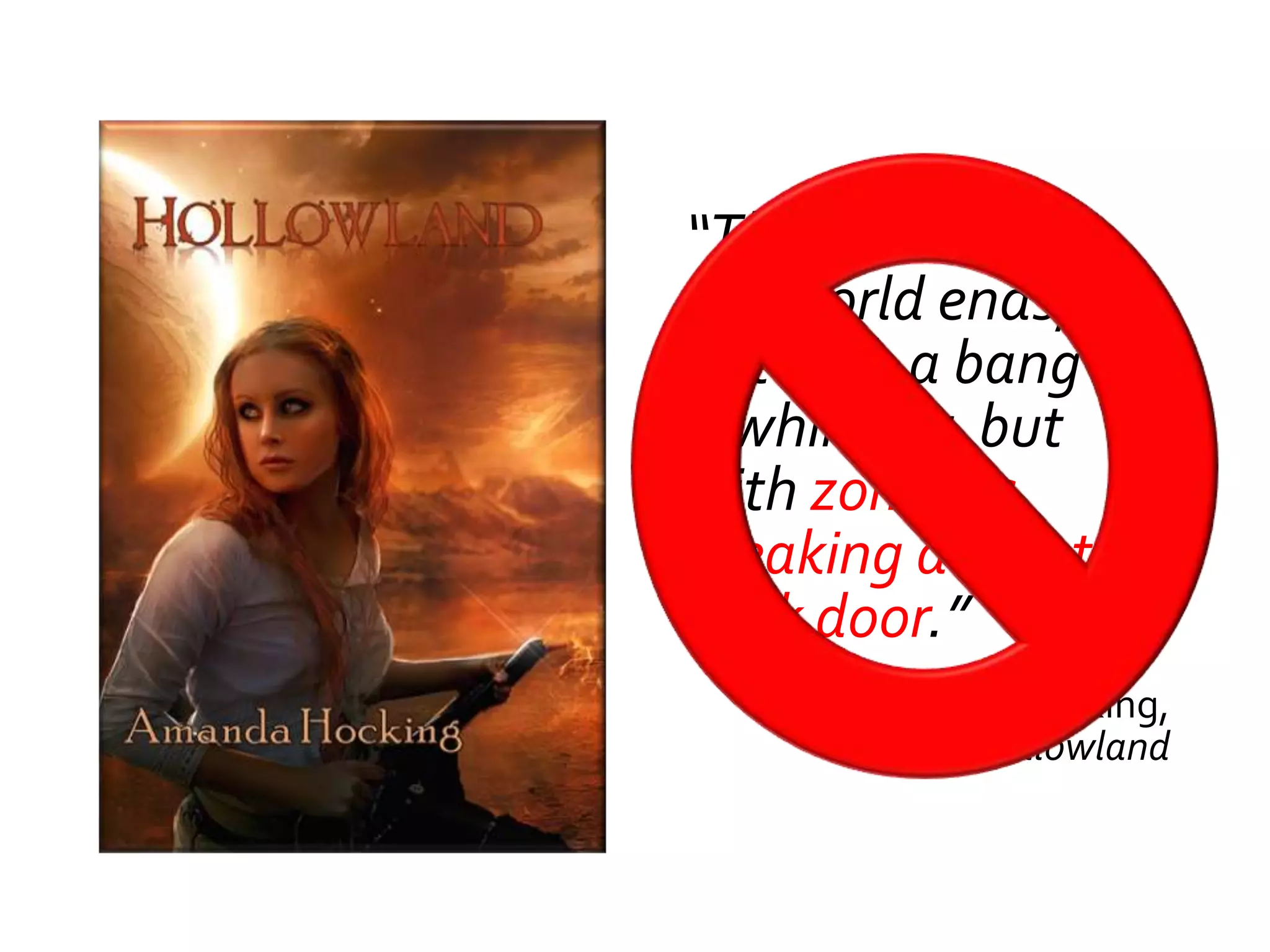 “This is the way
the world ends;
not with a bang or
a whimper, but
with zombies
breaking down the
back door.”
      Amanda Hocking,
           Hollowland
 