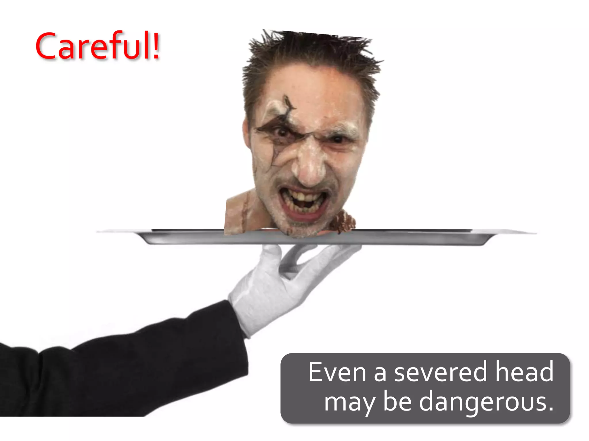 Careful!




           Even a severed head
            may be dangerous.
 