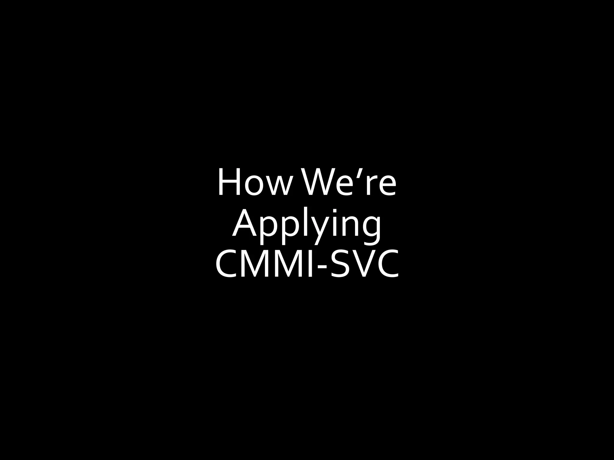 How We’re
 Applying
CMMI-SVC
 