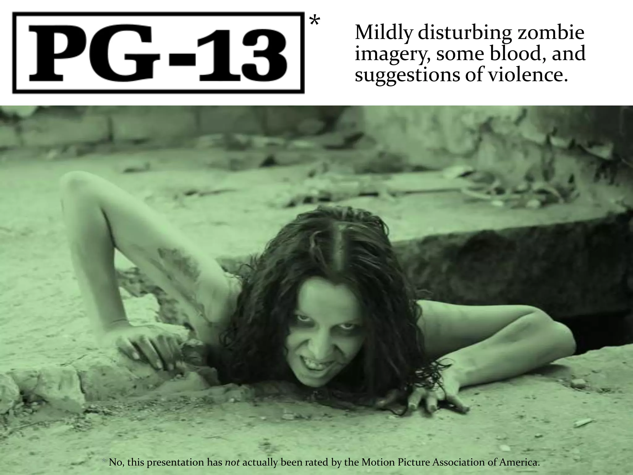 *         Mildly disturbing zombie
                                                       imagery, some blood, and
                                                       suggestions of violence.




* No, this presentation has not actually been rated by the Motion Picture Association of America.
 