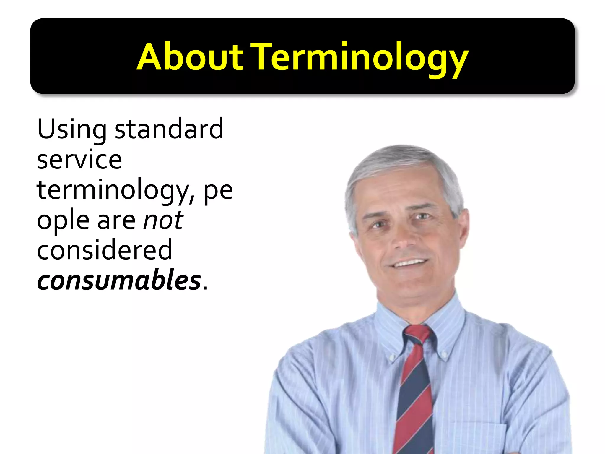 About Terminology
Using standard
service
terminology, pe
ople are not
considered
consumables.
 