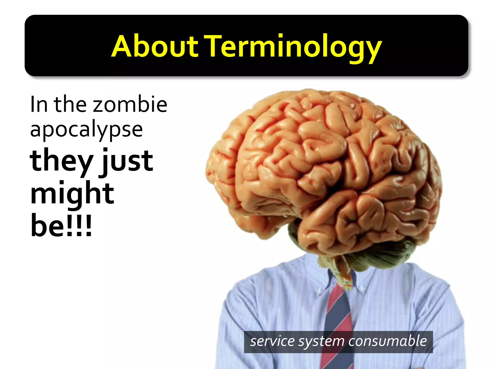 About Terminology
In the zombie
apocalypse
they just
might
be!!!


                service system consumable
 