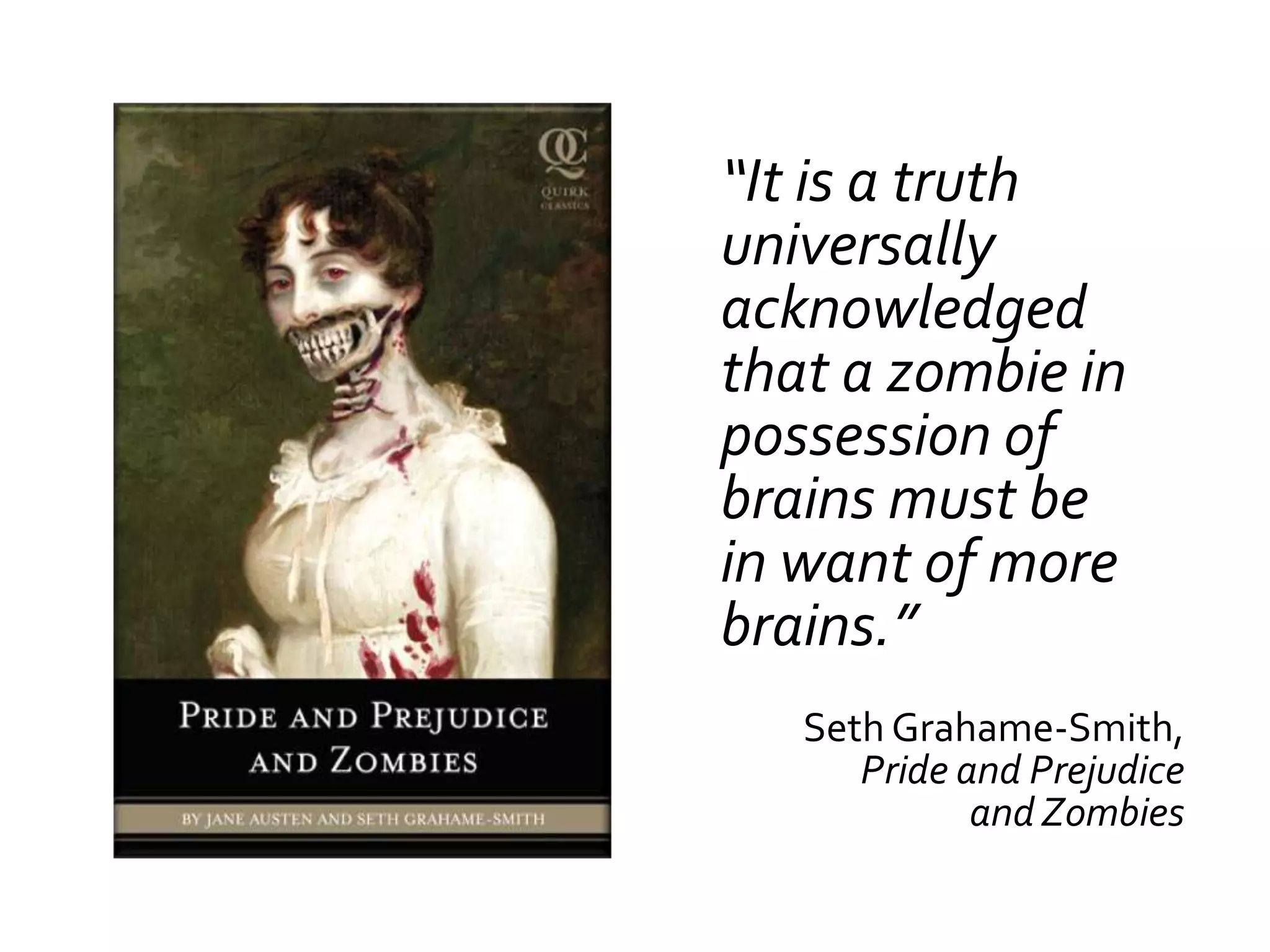 “It is a truth
universally
acknowledged
that a zombie in
possession of
brains must be
in want of more
brains.”
   Seth Grahame-Smith,
      Pride and Prejudice
             and Zombies
 