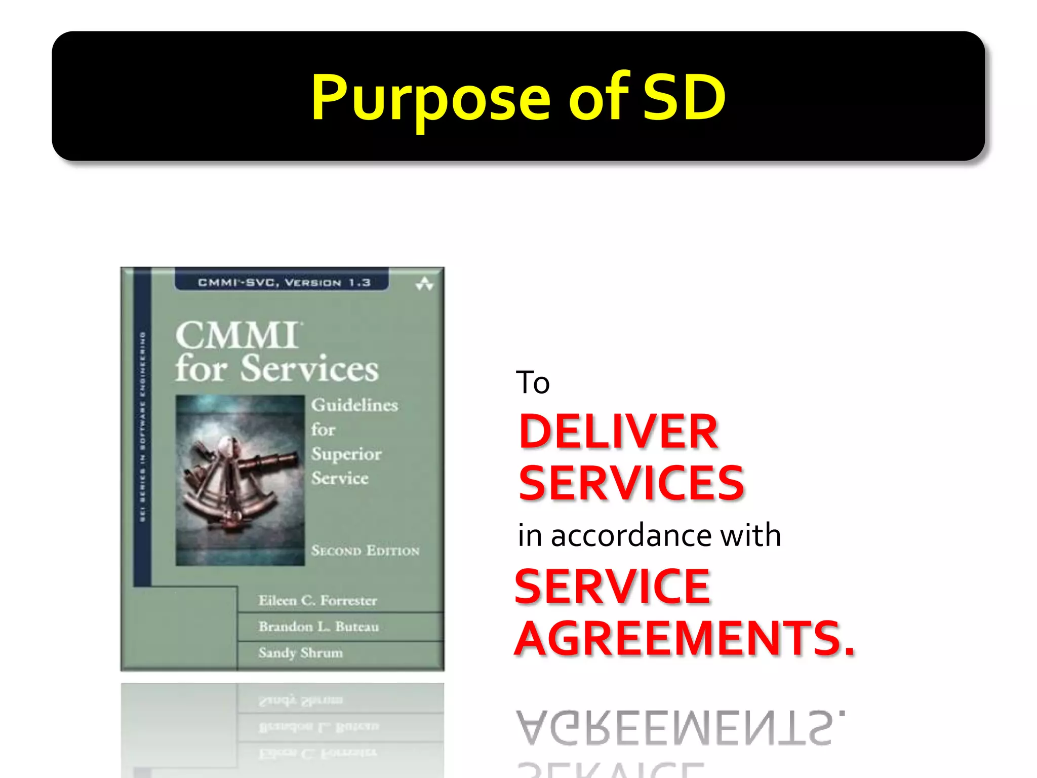 Purpose of SD


      To
      DELIVER
      DELIVER
      SERVICES
      SERVICES
      in accordance with
      SERVICE
      AGREEMENTS.
      AGREEMENTS.
 