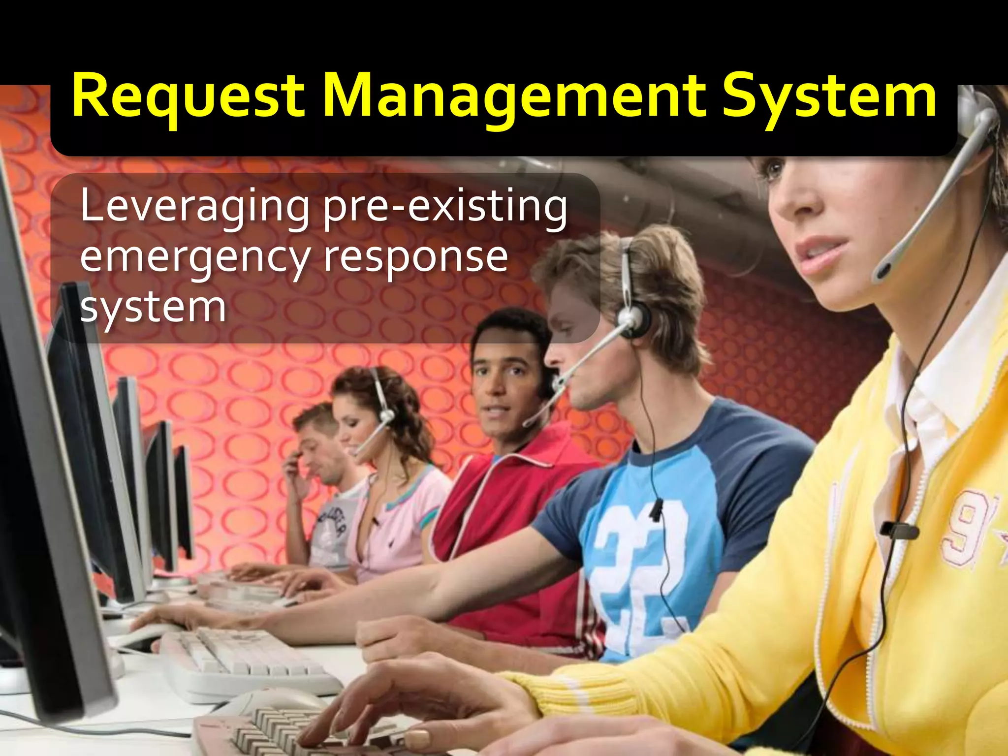 Request Management System
Leveraging pre-existing
emergency response
system
 