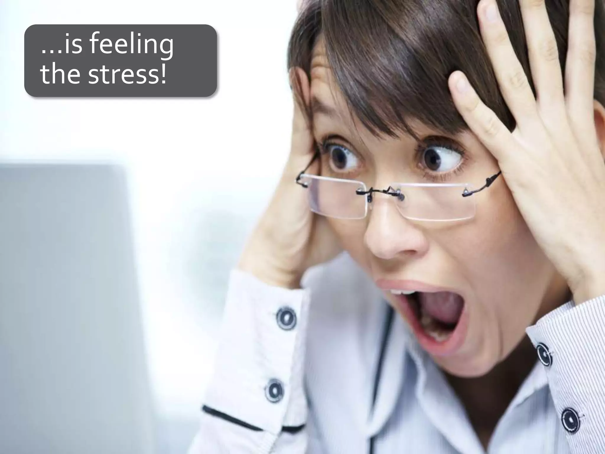 …is feeling
the stress!
 