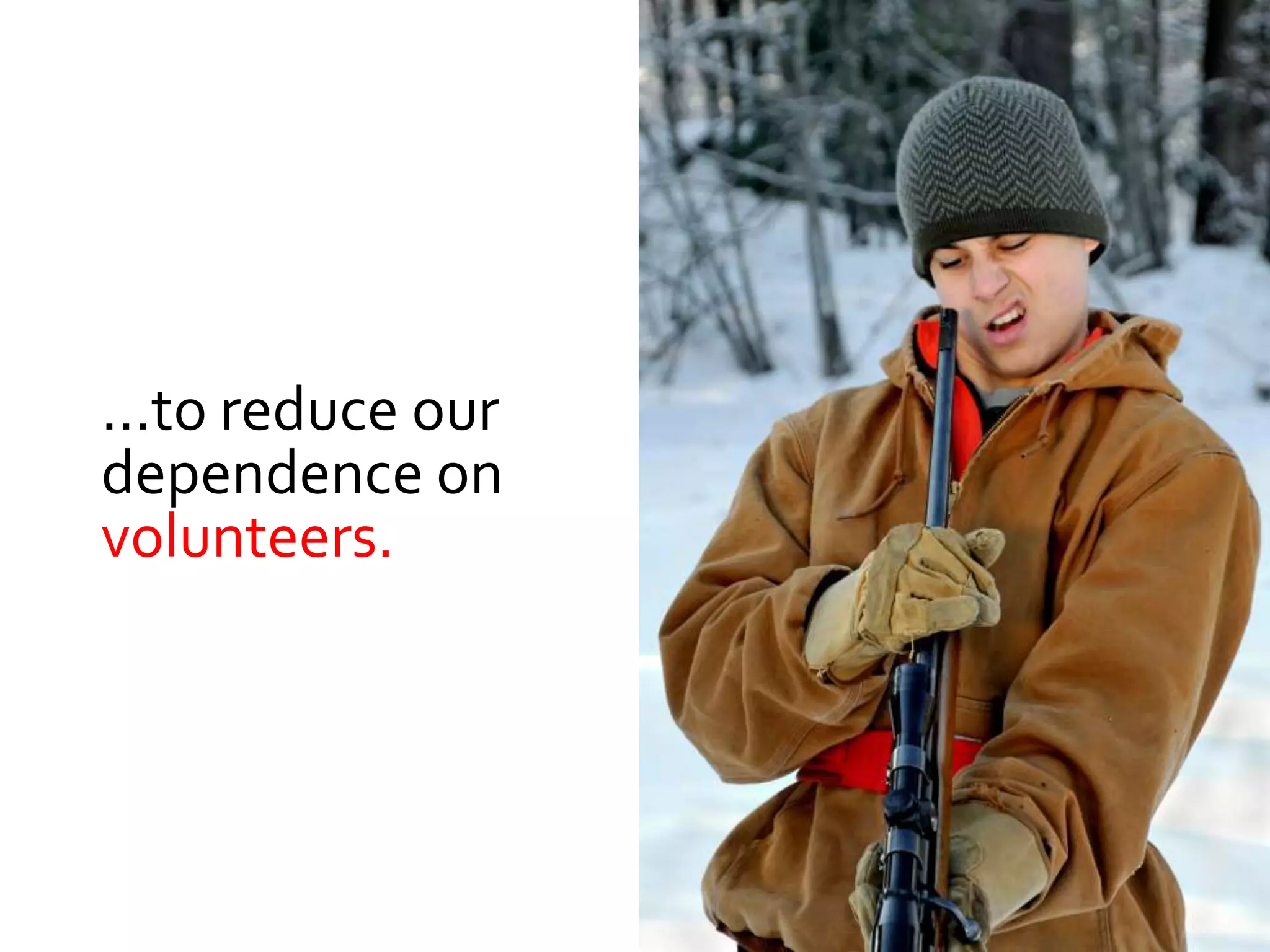 …to reduce our
dependence on
volunteers.
 