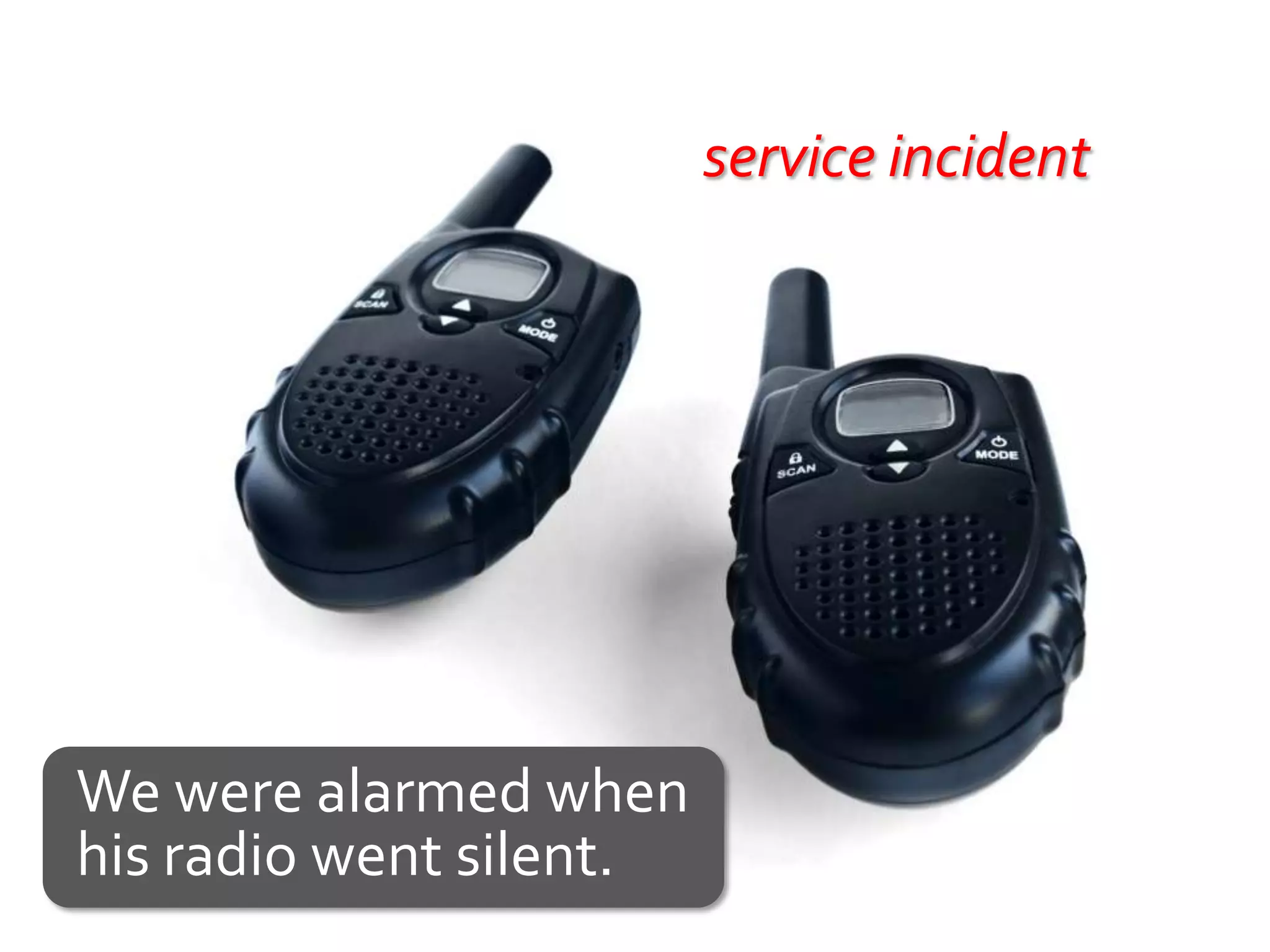 service incident




We were alarmed when
his radio went silent.
 