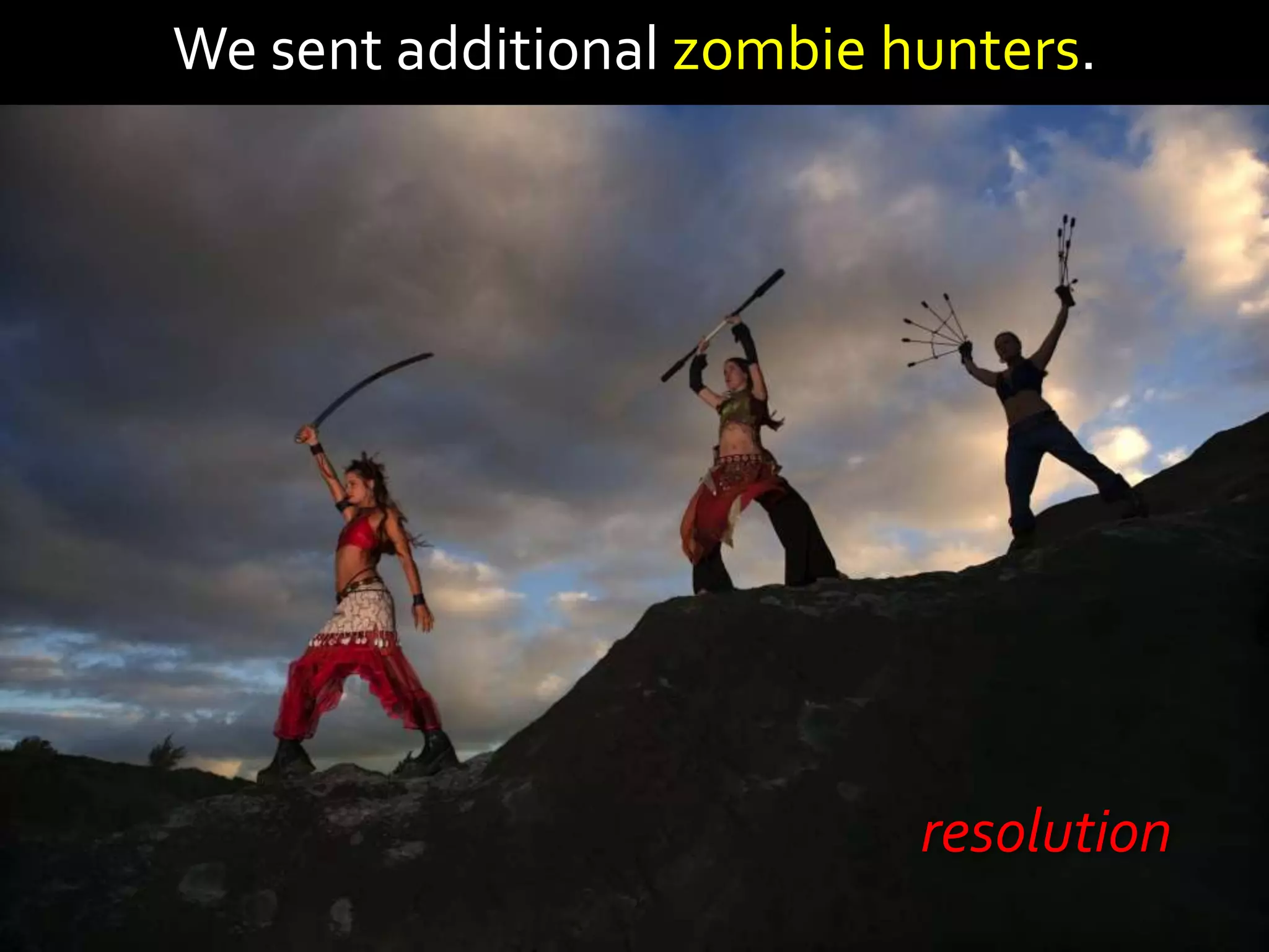 We sent additional zombie hunters.




                           resolution
 