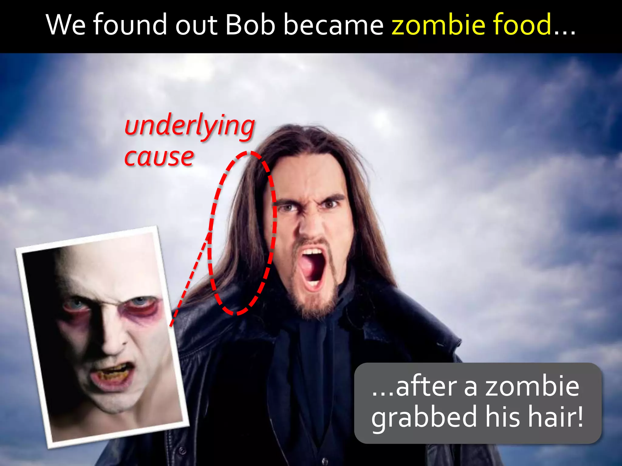 We found out Bob became zombie food…


     underlying
     cause




                      …after a zombie
                      grabbed his hair!
 