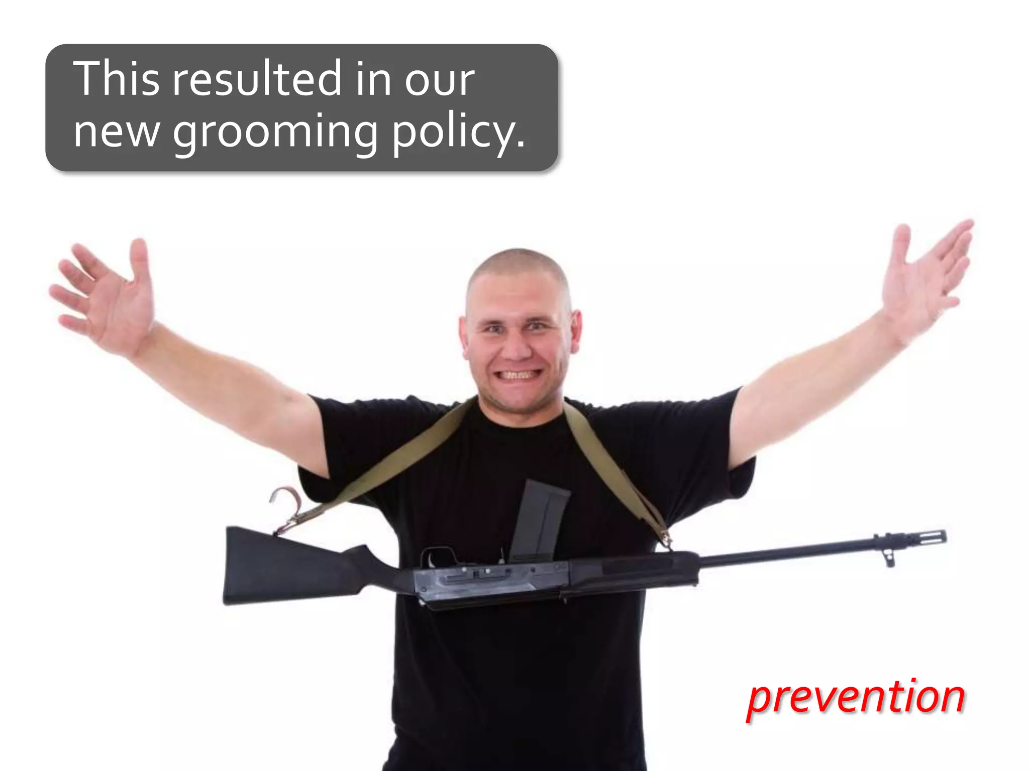 This resulted in our
new grooming policy.




                       prevention
 