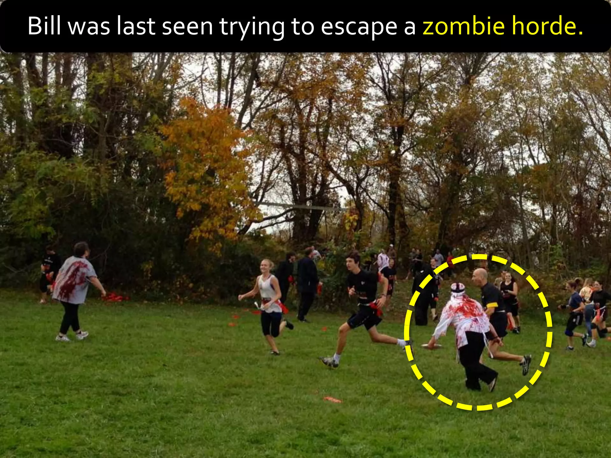 Bill was last seen trying to escape a zombie horde.
 