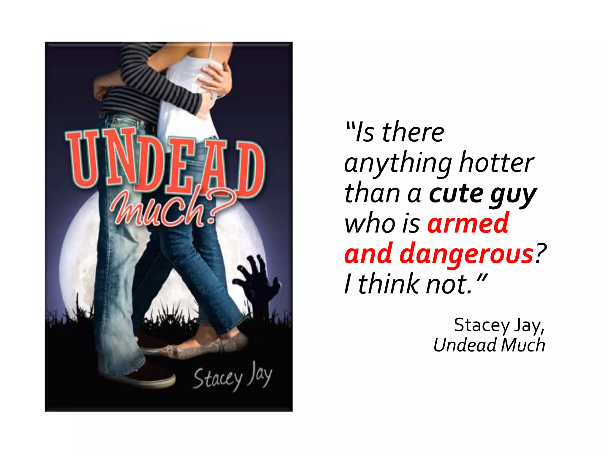 “Is there
anything hotter
than a cute guy
who is armed
and dangerous?
I think not.”
        Stacey Jay,
      Undead Much
 