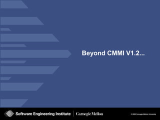 © 2008 Carnegie Mellon University
Beyond CMMI V1.2...
 