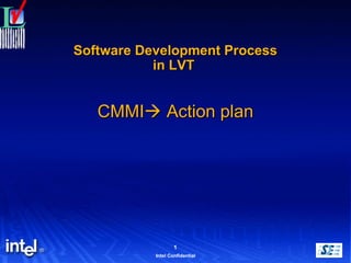 1
Intel Confidential
Software Development ProcessSoftware Development Process
in LVTin LVT
CMMICMMI Action planAction plan
 