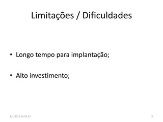 Limitações / Dificuldades


• Longo tempo para implantação;

• Alto investimento;




8/1/2012 14:56:22                               15
 