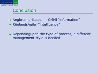 ConclusionAnglo-amerikaans	CMMI	“information”RijnlandsAgile 	“intelligence”Dependingupon the type of process, a different management style is needed