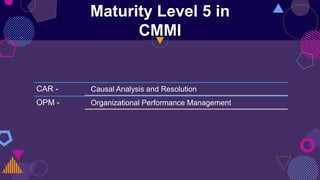 Maturity Level 5 in
CMMI
CAR - Causal Analysis and Resolution
OPM - Organizational Performance Management
 