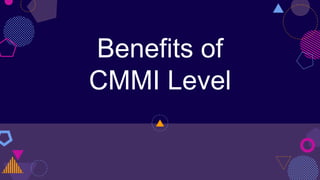 Benefits of
CMMI Level
 