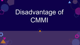 Disadvantage of
CMMI
 